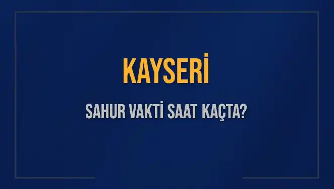 Kayseri Sahur Vakti: 2025'te İmsak Saati ve Detaylar