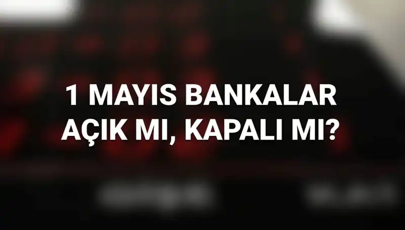 1 Mayıs’ta Bankalar Açık mı? Kamu ve Özel Bankaların Çalışma Durumu