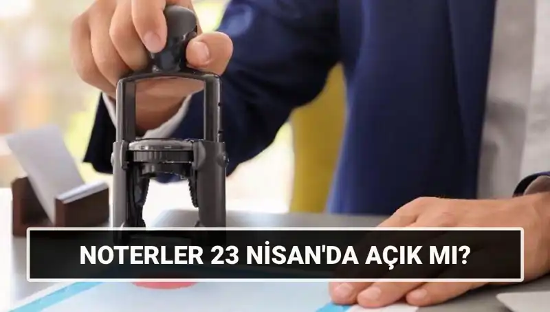 23 Nisan’da Noterler Açık mı? Kamuoyunda Merak Edilen Sorular Cevaplanıyor